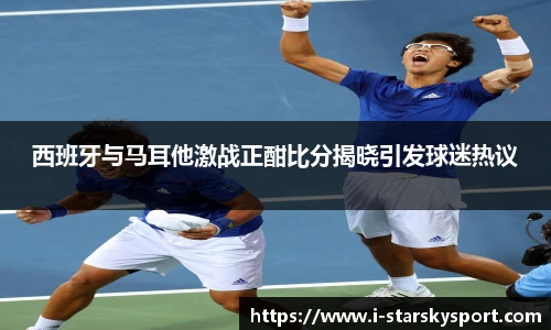 西班牙与马耳他激战正酣比分揭晓引发球迷热议
