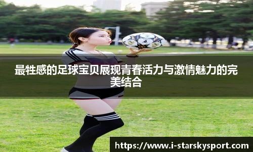 最牲感的足球宝贝展现青春活力与激情魅力的完美结合